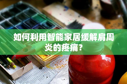 如何利用智能家居缓解肩周炎的疼痛？