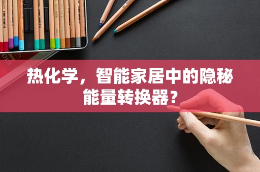 热化学，智能家居中的隐秘能量转换器？