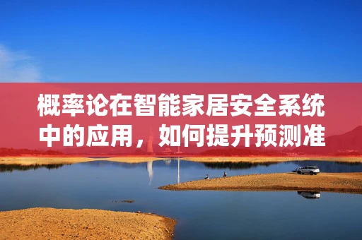 概率论在智能家居安全系统中的应用，如何提升预测准确性？