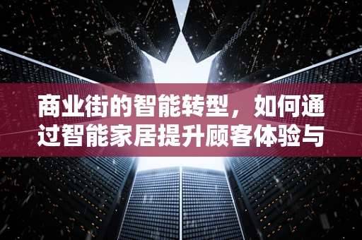商业街的智能转型，如何通过智能家居提升顾客体验与商业价值？