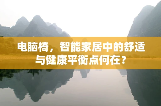 电脑椅，智能家居中的舒适与健康平衡点何在？