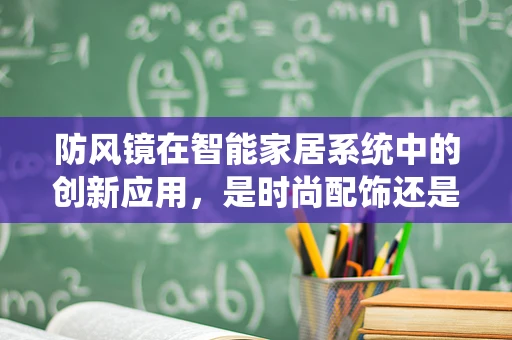 防风镜在智能家居系统中的创新应用，是时尚配饰还是功能设备？