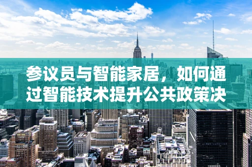 参议员与智能家居，如何通过智能技术提升公共政策决策的效率与透明度？