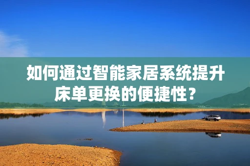 如何通过智能家居系统提升床单更换的便捷性？