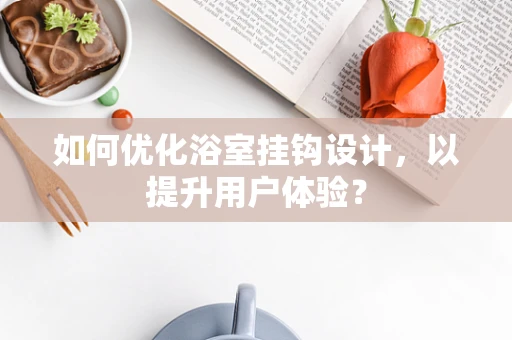 如何优化浴室挂钩设计，以提升用户体验？