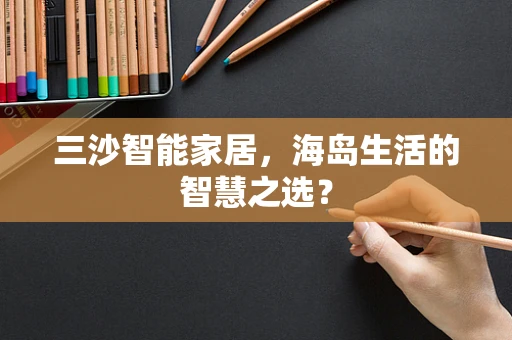三沙智能家居，海岛生活的智慧之选？