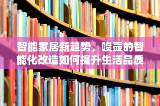 智能家居新趋势，喷壶的智能化改造如何提升生活品质？