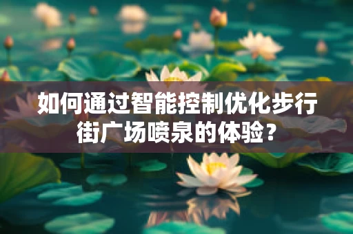 如何通过智能控制优化步行街广场喷泉的体验？