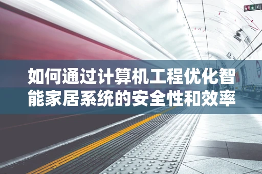 如何通过计算机工程优化智能家居系统的安全性和效率？
