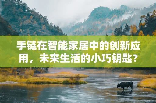 手链在智能家居中的创新应用，未来生活的小巧钥匙？