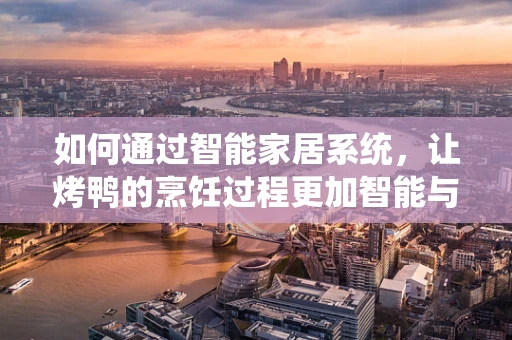 如何通过智能家居系统，让烤鸭的烹饪过程更加智能与便捷？
