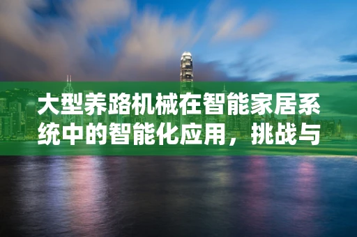 大型养路机械在智能家居系统中的智能化应用，挑战与机遇？