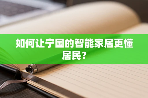如何让宁国的智能家居更懂居民？