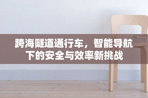 跨海隧道通行车，智能导航下的安全与效率新挑战