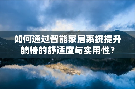 如何通过智能家居系统提升躺椅的舒适度与实用性？