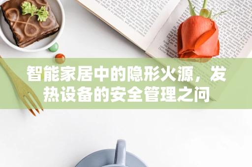 智能家居中的隐形火源，发热设备的安全管理之问