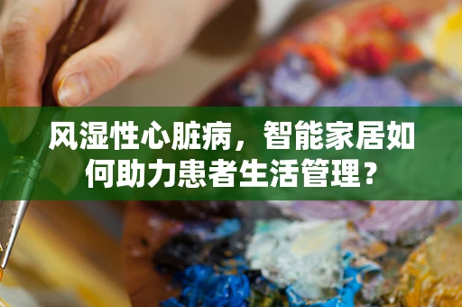 风湿性心脏病，智能家居如何助力患者生活管理？