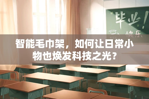 智能毛巾架，如何让日常小物也焕发科技之光？