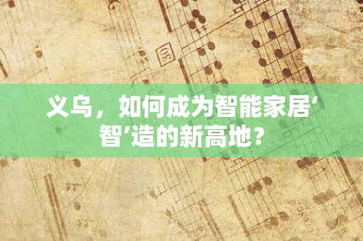 义乌，如何成为智能家居‘智’造的新高地？