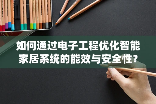 如何通过电子工程优化智能家居系统的能效与安全性？