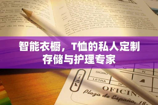智能衣橱，T恤的私人定制存储与护理专家