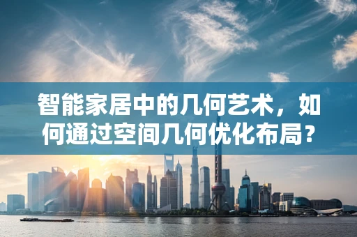智能家居中的几何艺术，如何通过空间几何优化布局？