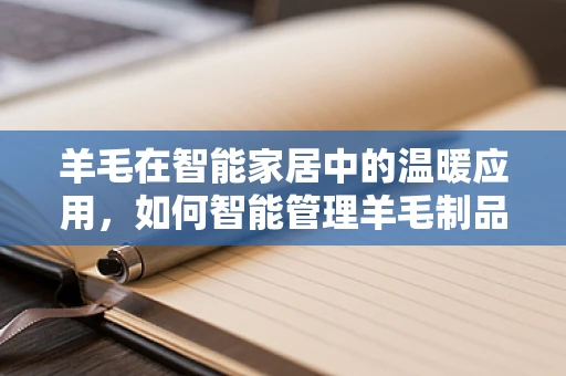 羊毛在智能家居中的温暖应用，如何智能管理羊毛制品的护理？