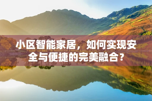 小区智能家居，如何实现安全与便捷的完美融合？