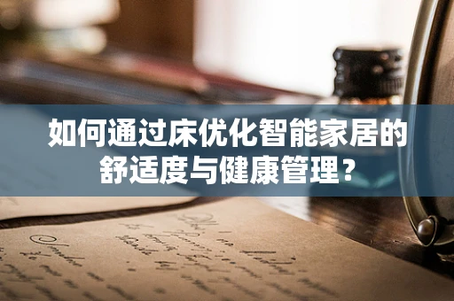 如何通过床优化智能家居的舒适度与健康管理？