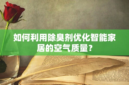如何利用除臭剂优化智能家居的空气质量？