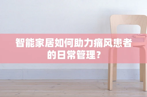 智能家居如何助力痛风患者的日常管理？