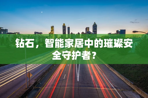 钻石，智能家居中的璀璨安全守护者？