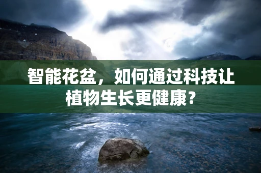 智能花盆，如何通过科技让植物生长更健康？