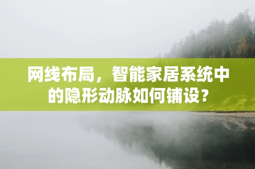 网线布局，智能家居系统中的隐形动脉如何铺设？