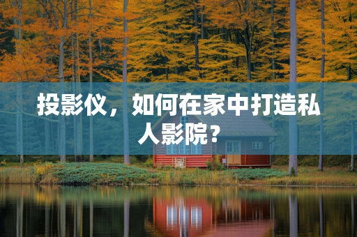 投影仪，如何在家中打造私人影院？