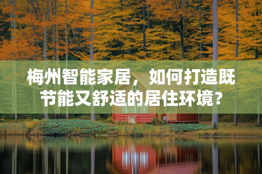 梅州智能家居，如何打造既节能又舒适的居住环境？