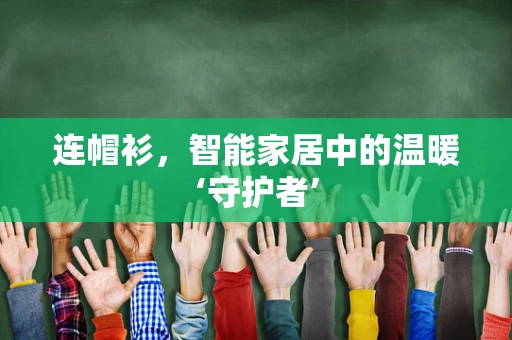 连帽衫，智能家居中的温暖‘守护者’
