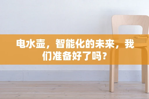 电水壶，智能化的未来，我们准备好了吗？