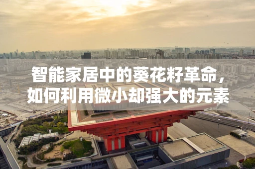 智能家居中的葵花籽革命，如何利用微小却强大的元素提升生活品质？