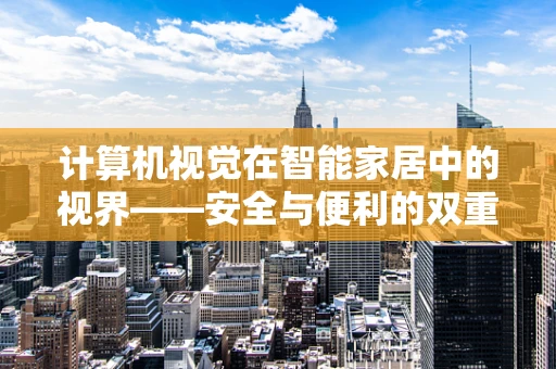 计算机视觉在智能家居中的视界——安全与便利的双重保障？
