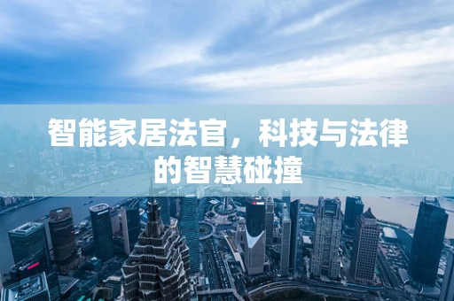 智能家居法官，科技与法律的智慧碰撞