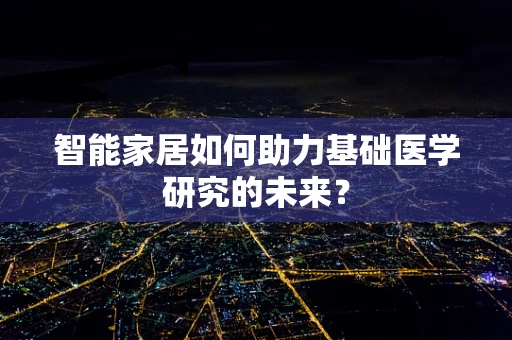 智能家居如何助力基础医学研究的未来？