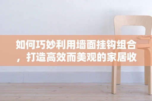 如何巧妙利用墙面挂钩组合，打造高效而美观的家居收纳空间？