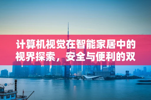 计算机视觉在智能家居中的视界探索，安全与便利的双重提升