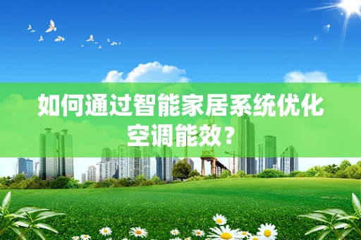 如何通过智能家居系统优化空调能效？