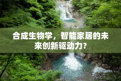 合成生物学，智能家居的未来创新驱动力？