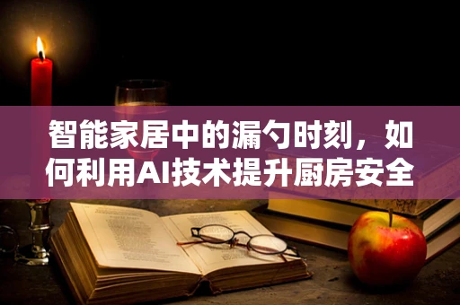 智能家居中的漏勺时刻，如何利用AI技术提升厨房安全？