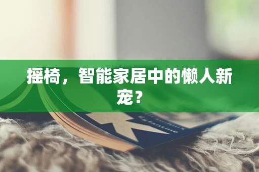 摇椅，智能家居中的懒人新宠？