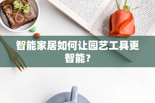 智能家居如何让园艺工具更智能？