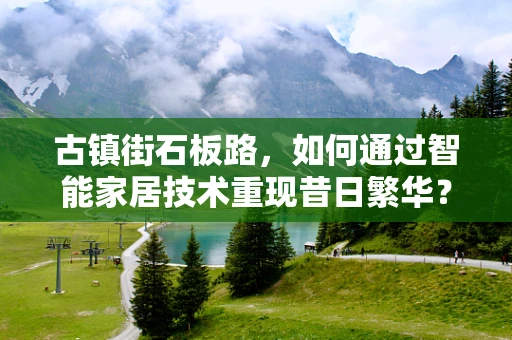 古镇街石板路，如何通过智能家居技术重现昔日繁华？